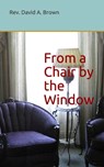 From a Chair by the Window: A 31 Day Devotional - David a. Brown - 9798657014488