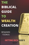 The Biblical Guide To Wealth Creation: The Secrets of Getting Rich God's Way - Benjamin Todros - 9798664077919