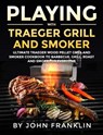 Playing with Traeger Grill and Smoker: Ultimate Traeger Wood Pellet Grill and Smoker CookBook to Barbecue, Grill, Roast and Smoke for Everyone - FRANKLIN,  John - 9798665381725