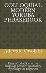 Colloquial Modern Yoruba Phrasebook: Easy introduction to the language proverb spirituality mythology for beginners - OWOLABI,  Adewale - 9798666309582