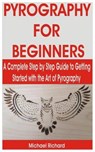 Pyrography for Beginners: A Complete Step by Step Guide to Getting Started with the Art of Pyrography - RICHARD,  Michael - 9798668813056