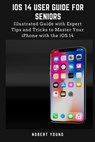iOS 14 User Guide for Seniors: Illustrated Guide with Expert Tips and Tricks to Master Your iPhone with the iOS 14 - Nobert Young - 9798692918000