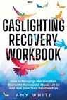 Gaslighting Recovery Workbook: How to Recognize Manipulation, Overcome Narcissistic Abuse, Let Go, and Heal from Toxic Relationships - Amy White - 9798699190119