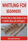Whittling for Beginners: Ultimate Step by Step Guide on how to Whittle Wood with 40 Projects - RICHARD,  Michael - 9798713307059