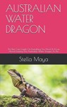 Australian Water Dragon: The Best Care Guide On Everything You Need To Know About Keeping The Australian Water Dragon As Pet. - MAYA,  Stella - 9798720408138