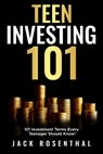 Teen Investing 101: 101 of the Most Important Financial Literacy Terms - Jack Rosenthal - 9798725604641