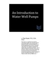 An Introduction to Water Well Pumps - J. Paul Guyer - 9798731688598