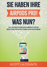 Sie haben ihre AirPods Pro! Was Nun?: Das Lächerlich Einfache Handbuch Für Die Benutzung Von Apples Kabellosen Kopfhörern - Scott La Counte - 9798736183968