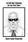An Old Man Thinking for the First Time - James Kalm Fitzgerald - 9798823017541