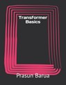 Transformer Basics - Prasun Barua - 9798849389516