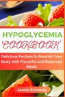 Hypoglycemia Cookbook: Delicious Recipes to Nourish Your Body with Flavorful and Balanced Meals - James Kennedy - 9798851181115