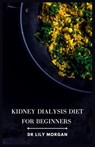 Kidney Dialysis Diet for Beginners: Recipes that are both delicious and dialysis-friendly - Lily Morgan - 9798854545983
