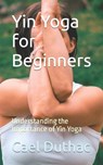 Yin Yoga for Beginners: Understanding the Importance of Yin Yoga - Cael Duthac - 9798861581318