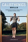 Calisthenics Skills: Healthy, Strong and Always in Shape with the spectacular Free Body workout - John Mills - 9798863461533