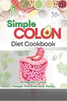 Simple Colon Diet Cookbook: A Healthy Colon Keeps The Sickness Away - Cynthia Leonard - 9798864178836