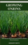 Growing Onions: Valid Step By Step Fundamental Guide For Newbie Onions Gardeners - Gregory Smith - 9798864782729