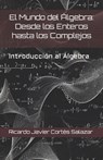 El Mundo del Álgebra: Desde los Enteros hasta los Complejos: Introducción al Algebra - Ricardo Javier J Cortes Salazar R. Cort - 9798865108719