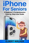 iPhone for Seniors: A Beginner's Comprehensive Step-by-Step User Guide - Elbert Walker - 9798866725755