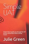 Simple UAT: Simple help to guide you through the UAT process and produce better testing results - Julie Green - 9798867557089