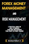 Forex Money Management And Risk Management: A practical Guide On How To Minimize Your Risk And Maximize Your Profit In Forex, Understanding How To Use - Abraham Robert C. - 9798867572778
