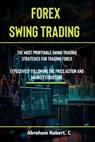 Forex Swing Trading: The Most Profitable Swing Trading Strategies For Trading Forex, Effectively Following The Price Action And Market Structure - Abraham Robert C. - 9798867988029