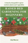 Raised Bed Gardening for Beginners: A step by step guide to grow outdoor plants and vegetables - Lily Mercer - 9798868370748