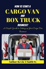 How to start a cargo van and Box truck business - Kevin A Smith Sr. - 9798869243096