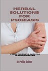 Herbal Solutions for Psoriasis: A Comprehensive Guide for healing psoriasis - Philip Ortner - 9798870117560