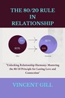 The 80/20 Rule in Relationship: "Unlocking Relationship Harmony: Mastering the 80/20 Principle for Lasting Love and Connection" - Vincent Gill - 9798870489797