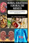 Herbal Solutions for Healthy Kidneys: Complete Guide To Unlock The Power Of Nature's Remedies For Disease Prevention With Simple Herbal Approaches - Chris Friedrich - 9798870589121