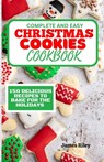 Complete and Easy Christmas Cookies Cookbook: 150 Delicious Recipes to Bake for The Holidays - James Riley - 9798870634609