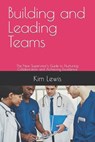 Building and Leading Teams: The New Supervisor's Guide to Nurturing Collaboration and Achieving Excellence - Kim Lewis - 9798870761794
