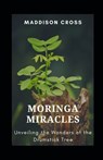 Moringa Miracles: Unveiling the Wonders of the Drumstick Tree - Maddison Cross - 9798870859309