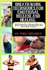 Breath Work Techniques for Emotional Release and Healing: Unlock Inner Peace, Overcome Stress, and Harness the Power of Breath to Heal Your Mind, Body - Chris Friedrich - 9798871244449