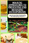 Holistic Approaches to Preventing and Managing Osteoporosis: Expert Guide To Robust Skeletal Health - Integrating Mind, Body, And Nutrition To Prevent - Chris Friedrich - 9798871637685