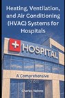 Heating, Ventilation, and Air Conditioning (HVAC) Systems for Hospitals: A Comprehensive Guide - Charles Nehme - 9798871816349