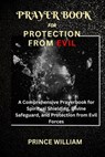 Prayer Book for Protection from Evil: A Comprehensive Prayerbook for Spiritual Shielding, Divine Safeguard, and Protection from Evil Forces - Prince William - 9798872447818