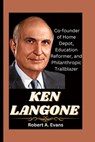 Ken Langone: Co-founder of Home Depot, Education Reformer, and Philanthropic Trailblazer - Robert A. Evans - 9798873712830