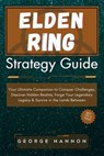 Elden Ring Strategy Guide: Your Ultimate Companion to Conquer Challenges, Discover Hidden Realms, Forge Your Legendary Legacy & Survive in the La - George Hannon - 9798873919970