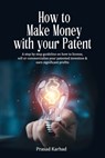 How to make money with your patent: A step by step guideline on how license, sell or commercialize your patented invention and earn significant profit - Prasad Karhad - 9798874221508