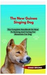 New Guinea Singing Dog: The Complete Handbook On How To Raising And Caring For New Guinea Singing Dog - Chad Bruno - 9798877050020
