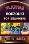 Playing Bouzouki for Beginners: Complete Procedural Melody Guide To Understand, Learn And Master How To Play Bouzouki Like A Pro Even With No Former E - Eric Jara - 9798879295382