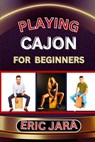 Playing Cajon for Beginners: Complete Procedural Melody Guide To Understand, Learn And Master How To Play Cajon Like A Pro Even With No Former Expe - Eric Jara - 9798879295405