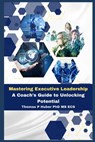 Mastering Executive Leadership: A Coach's Guide to Unlocking Potential - Thomas Patrick Huber - 9798879395365