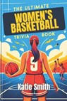 The Ultimate Women's Basketball Trivia Book - Katie Smith - 9798882767821