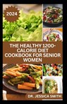 The Healthy 1200-Calorie Diet Cookbook for Senior Women: Delicious and Easy to prepare Low-carb, Weight-loss Recipes to Help Older Women Burn Calories - Jessica Smith - 9798883044150