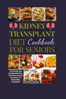 Kidney Transplant Diet Cookbook For Seniors: The Simple And Satisfying Kidney-Conscious Recipes For Seniors To Thrive After Transplant - Kathleen Scribner - 9798883292759