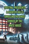 Spectral Presidents & Haunted Halls: Unveiling the Ghost Stories of the White House - James Christopher - 9798883468772