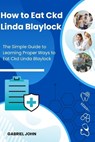 How to Eat Ckd Linda Blaylock: The Simple Guide to Learning Proper Ways to Eat Ckd Linda Blaylock - Gabriel John - 9798884140486