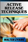 Active Release Techniques: A Complete Guide For Unlocking The Body's Potential From Tension To Liberation - Walter Zyaire - 9798884346161